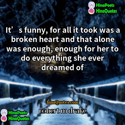 robert m drake Quotes | It’s funny, for all it took was